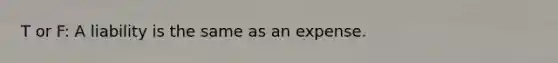 T or F: A liability is the same as an expense.