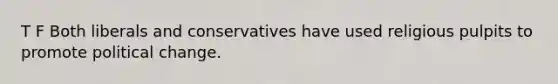 T F Both liberals and conservatives have used religious pulpits to promote political change.