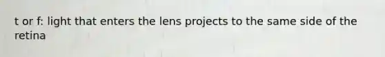 t or f: light that enters the lens projects to the same side of the retina