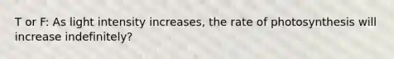 T or F: As light intensity increases, the rate of photosynthesis will increase indefinitely?