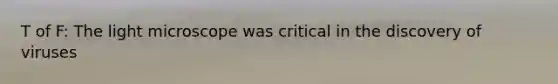 T of F: The light microscope was critical in the discovery of viruses
