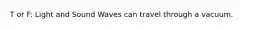 T or F: Light and Sound Waves can travel through a vacuum.