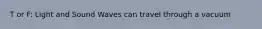 T or F: Light and Sound Waves can travel through a vacuum