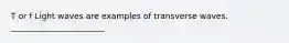 T or f Light waves are examples of transverse waves. _______________________