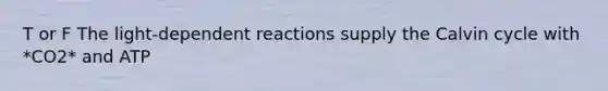 T or F The light-dependent reactions supply the Calvin cycle with *CO2* and ATP