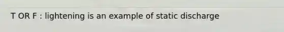 T OR F : lightening is an example of static discharge