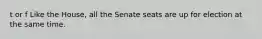 t or f Like the House, all the Senate seats are up for election at the same time.