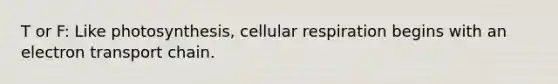 T or F: Like photosynthesis, cellular respiration begins with an electron transport chain.