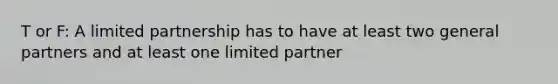 T or F: A limited partnership has to have at least two general partners and at least one limited partner