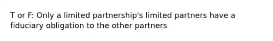 T or F: Only a limited partnership's limited partners have a fiduciary obligation to the other partners