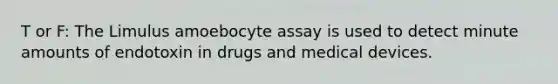 T or F: The Limulus amoebocyte assay is used to detect minute amounts of endotoxin in drugs and medical devices.