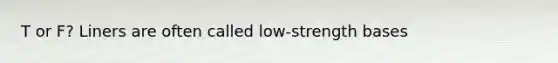 T or F? Liners are often called low-strength bases