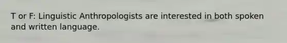 T or F: Linguistic Anthropologists are interested in both spoken and written language.