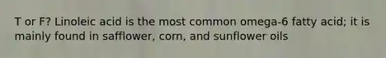 T or F? Linoleic acid is the most common omega-6 fatty acid; it is mainly found in safflower, corn, and sunflower oils