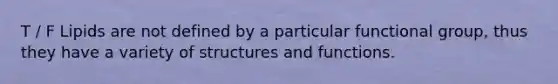 T / F Lipids are not defined by a particular functional group, thus they have a variety of structures and functions.