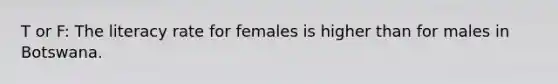 T or F: The literacy rate for females is higher than for males in Botswana.