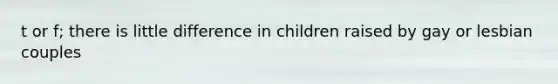 t or f; there is little difference in children raised by gay or lesbian couples