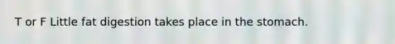 T or F Little fat digestion takes place in the stomach.