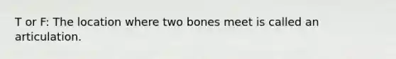 T or F: The location where two bones meet is called an articulation.