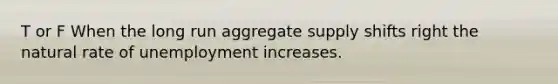 T or F When the long run aggregate supply shifts right the natural rate of unemployment increases.