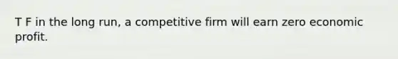 T F in the long run, a competitive firm will earn zero economic profit.