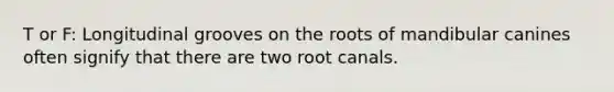 T or F: Longitudinal grooves on the roots of mandibular canines often signify that there are two root canals.