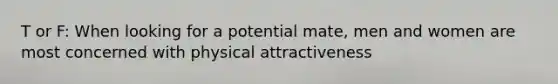 T or F: When looking for a potential mate, men and women are most concerned with physical attractiveness