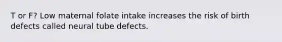 T or F? Low maternal folate intake increases the risk of birth defects called neural tube defects.