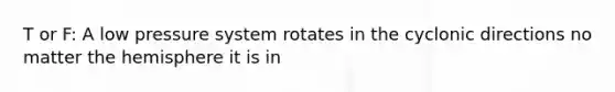 T or F: A low pressure system rotates in the cyclonic directions no matter the hemisphere it is in