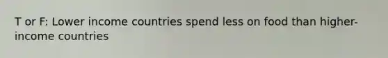 T or F: Lower income countries spend less on food than higher-income countries