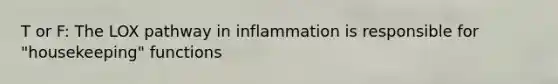 T or F: The LOX pathway in inflammation is responsible for "housekeeping" functions