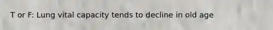 T or F: Lung vital capacity tends to decline in old age
