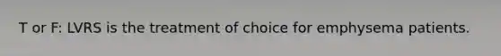 T or F: LVRS is the treatment of choice for emphysema patients.