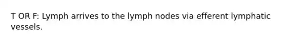 T OR F: Lymph arrives to the lymph nodes via efferent <a href='https://www.questionai.com/knowledge/ki6sUebkzn-lymphatic-vessels' class='anchor-knowledge'>lymphatic vessels</a>.