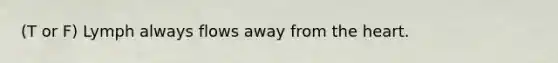 (T or F) Lymph always flows away from <a href='https://www.questionai.com/knowledge/kya8ocqc6o-the-heart' class='anchor-knowledge'>the heart</a>.