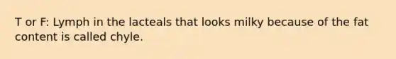 T or F: Lymph in the lacteals that looks milky because of the fat content is called chyle.