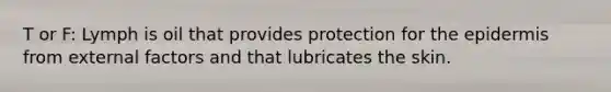 T or F: Lymph is oil that provides protection for the epidermis from external factors and that lubricates the skin.