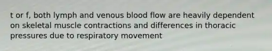 t or f, both lymph and venous blood flow are heavily dependent on skeletal <a href='https://www.questionai.com/knowledge/k0LBwLeEer-muscle-contraction' class='anchor-knowledge'>muscle contraction</a>s and differences in thoracic pressures due to respiratory movement