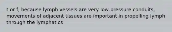 t or f, because lymph vessels are very low-pressure conduits, movements of adjacent tissues are important in propelling lymph through the lymphatics