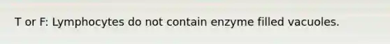 T or F: Lymphocytes do not contain enzyme filled vacuoles.