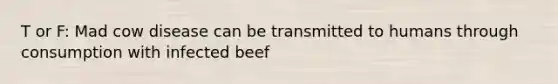 T or F: Mad cow disease can be transmitted to humans through consumption with infected beef