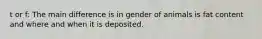 t or f: The main difference is in gender of animals is fat content and where and when it is deposited.