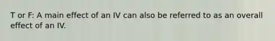 T or F: A main effect of an IV can also be referred to as an overall effect of an IV.