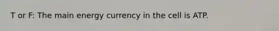 T or F: The main energy currency in the cell is ATP.