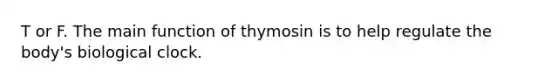 T or F. The main function of thymosin is to help regulate the body's biological clock.