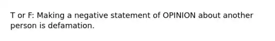 T or F: Making a negative statement of OPINION about another person is defamation.