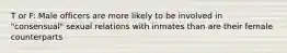 T or F: Male officers are more likely to be involved in "consensual" sexual relations with inmates than are their female counterparts