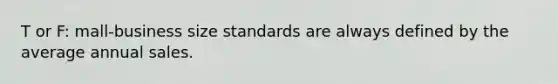 T or F: mall-business size standards are always defined by the average annual sales.