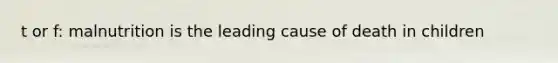 t or f: malnutrition is the leading cause of death in children