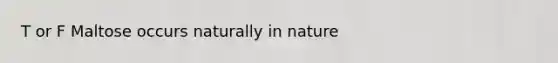 T or F Maltose occurs naturally in nature